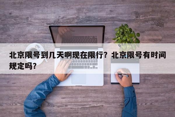 北京限号到几天啊现在限行？北京限号有时间规定吗？-第1张图片