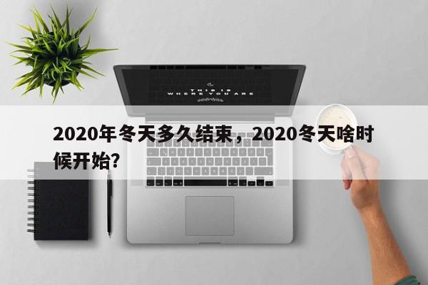 2020年冬天多久结束，2020冬天啥时候开始？-第1张图片