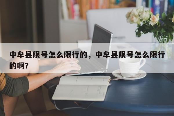 中牟县限号怎么限行的，中牟县限号怎么限行的啊？-第1张图片