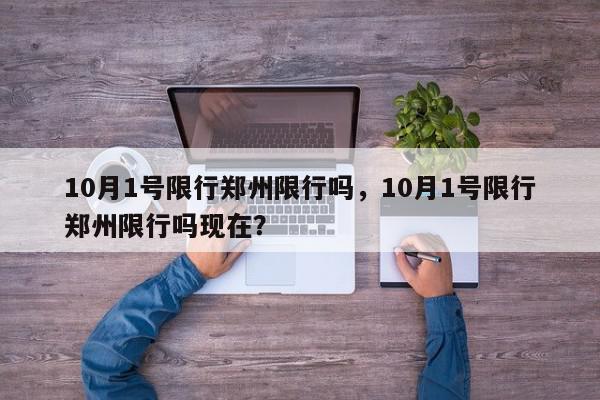 10月1号限行郑州限行吗，10月1号限行郑州限行吗现在？-第1张图片