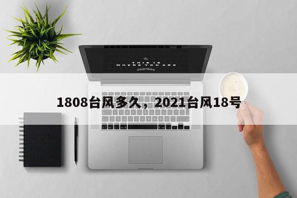 1808台风多久，2021台风18号-第1张图片