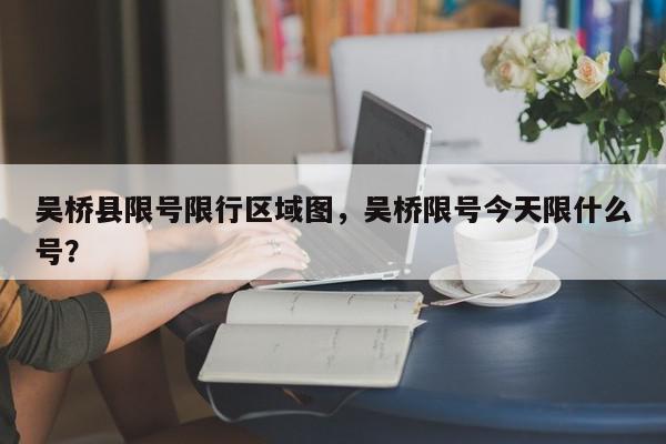 吴桥县限号限行区域图，吴桥限号今天限什么号？-第1张图片