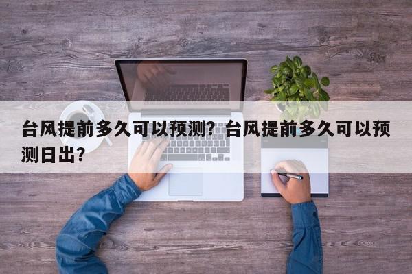 台风提前多久可以预测？台风提前多久可以预测日出？-第1张图片