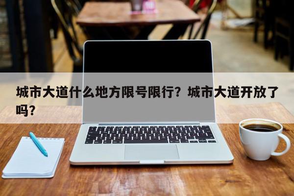 城市大道什么地方限号限行？城市大道开放了吗？-第1张图片