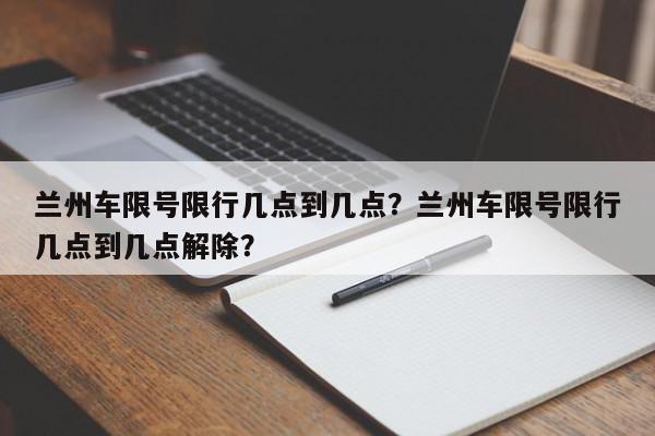 兰州车限号限行几点到几点？兰州车限号限行几点到几点解除？-第1张图片