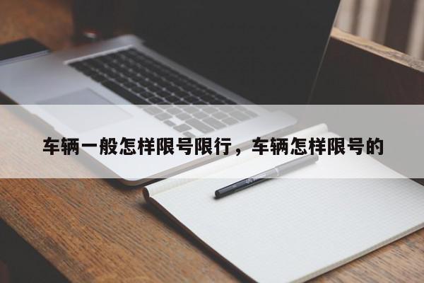 车辆一般怎样限号限行，车辆怎样限号的-第1张图片