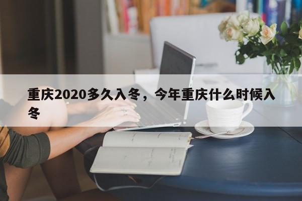 重庆2020多久入冬，今年重庆什么时候入冬-第1张图片