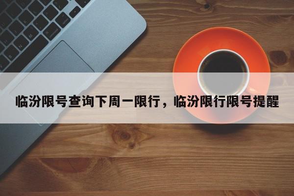 临汾限号查询下周一限行，临汾限行限号提醒-第1张图片