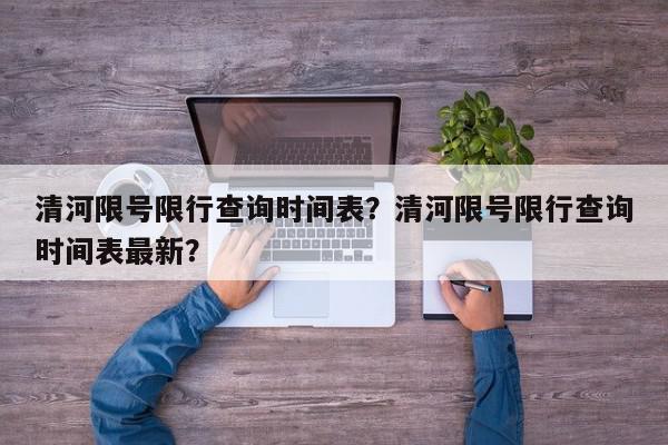 清河限号限行查询时间表？清河限号限行查询时间表最新？-第1张图片