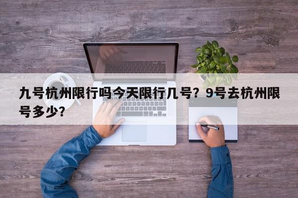 九号杭州限行吗今天限行几号？9号去杭州限号多少？-第1张图片