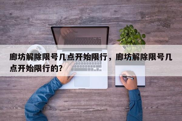 廊坊解除限号几点开始限行，廊坊解除限号几点开始限行的？-第1张图片