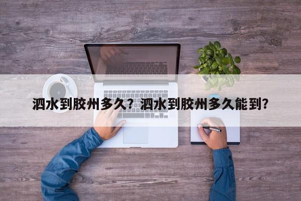 泗水到胶州多久？泗水到胶州多久能到？-第1张图片