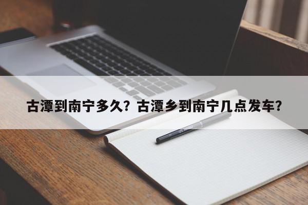 古潭到南宁多久？古潭乡到南宁几点发车？-第1张图片