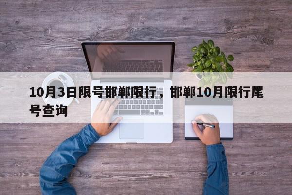 10月3日限号邯郸限行，邯郸10月限行尾号查询-第1张图片