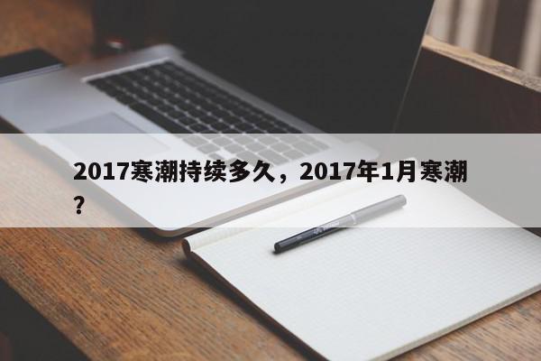 2017寒潮持续多久，2017年1月寒潮？-第1张图片