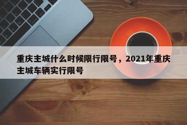 重庆主城什么时候限行限号，2021年重庆主城车辆实行限号-第1张图片