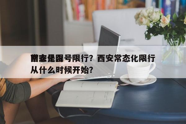 西安是否
常态化限号限行？西安常态化限行从什么时候开始？-第1张图片