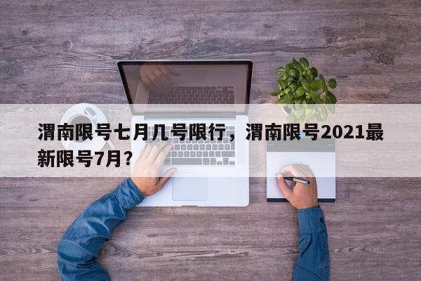 渭南限号七月几号限行，渭南限号2021最新限号7月？-第1张图片