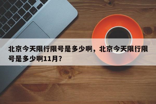 北京今天限行限号是多少啊，北京今天限行限号是多少啊11月？-第1张图片