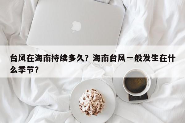 台风在海南持续多久？海南台风一般发生在什么季节？-第1张图片