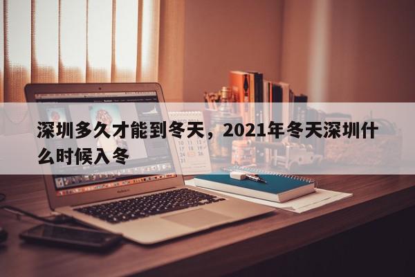 深圳多久才能到冬天，2021年冬天深圳什么时候入冬-第1张图片