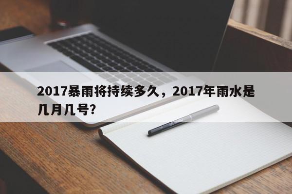 2017暴雨将持续多久，2017年雨水是几月几号？-第1张图片