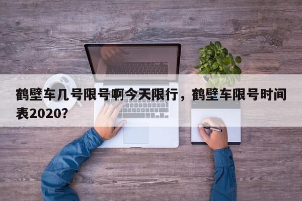 鹤壁车几号限号啊今天限行，鹤壁车限号时间表2020？-第1张图片