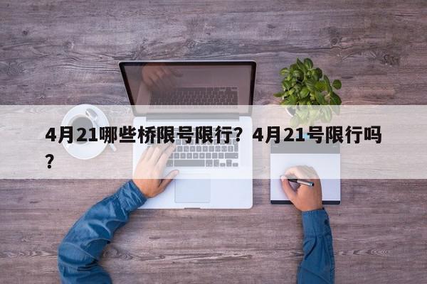 4月21哪些桥限号限行？4月21号限行吗？-第1张图片