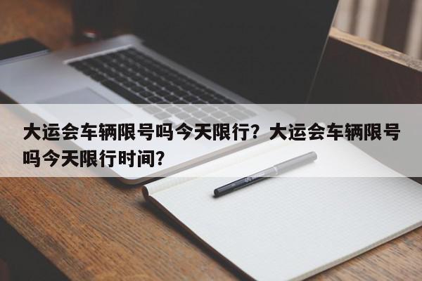 大运会车辆限号吗今天限行？大运会车辆限号吗今天限行时间？-第1张图片