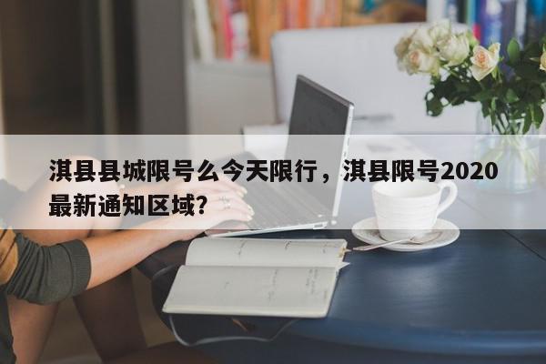 淇县县城限号么今天限行，淇县限号2020最新通知区域？-第1张图片