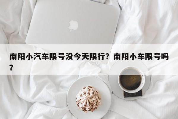 南阳小汽车限号没今天限行？南阳小车限号吗？-第1张图片