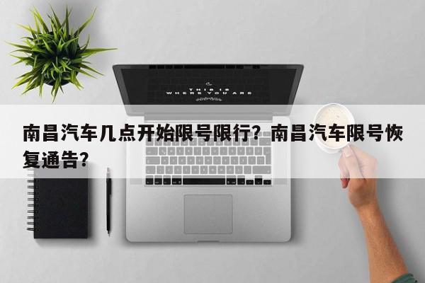 南昌汽车几点开始限号限行？南昌汽车限号恢复通告？-第1张图片