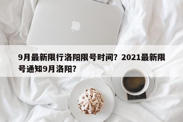 9月最新限行洛阳限号时间？2021最新限号通知9月洛阳？-第1张图片