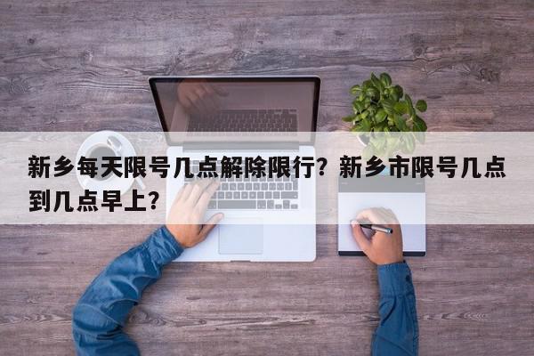 新乡每天限号几点解除限行？新乡市限号几点到几点早上？-第1张图片