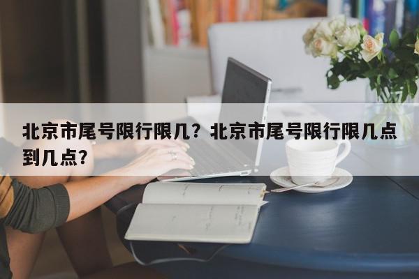 北京市尾号限行限几？北京市尾号限行限几点到几点？-第1张图片