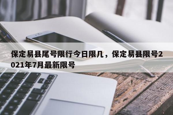 保定易县尾号限行今日限几，保定易县限号2021年7月最新限号-第1张图片