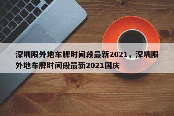 深圳限外地车牌时间段最新2021，深圳限外地车牌时间段最新2021国庆-第1张图片