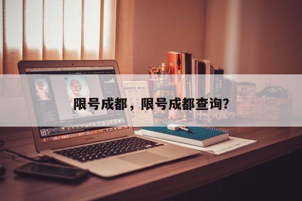 限号成都，限号成都查询？-第1张图片