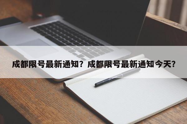 成都限号最新通知？成都限号最新通知今天？-第1张图片