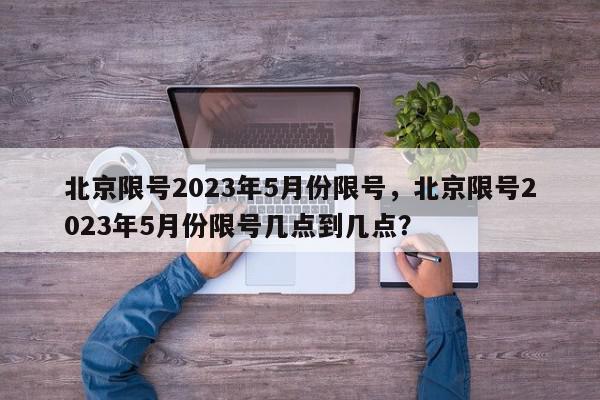 北京限号2023年5月份限号，北京限号2023年5月份限号几点到几点？-第1张图片