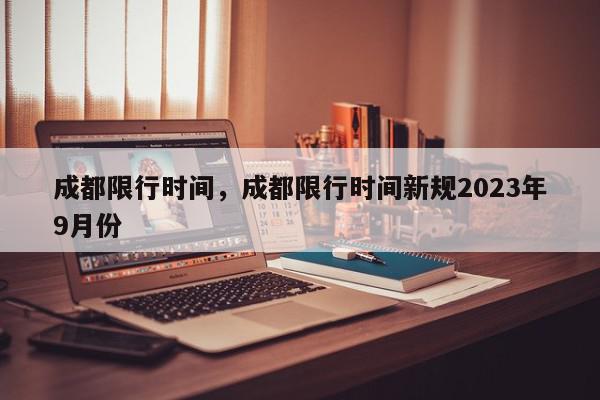 成都限行时间，成都限行时间新规2023年9月份-第1张图片