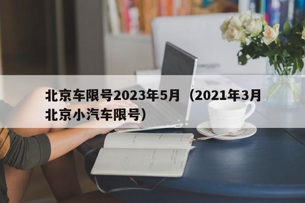 北京车限号2023年5月（2021年3月北京小汽车限号）-第1张图片