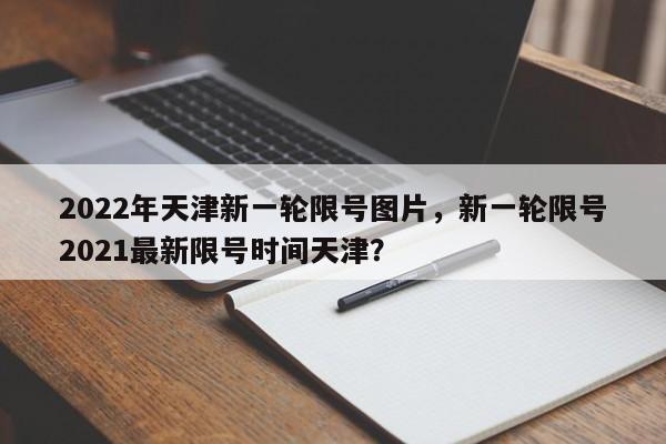 2022年天津新一轮限号图片，新一轮限号2021最新限号时间天津？-第1张图片