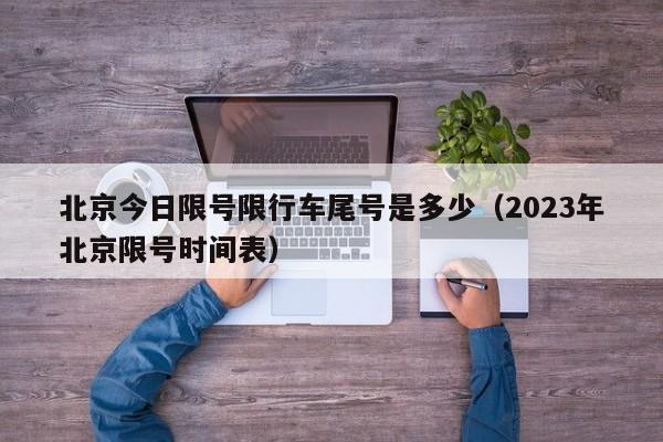 北京今日限号限行车尾号是多少（2023年北京限号时间表）-第1张图片