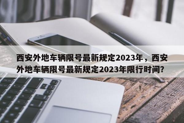 西安外地车辆限号最新规定2023年，西安外地车辆限号最新规定2023年限行时间？-第1张图片