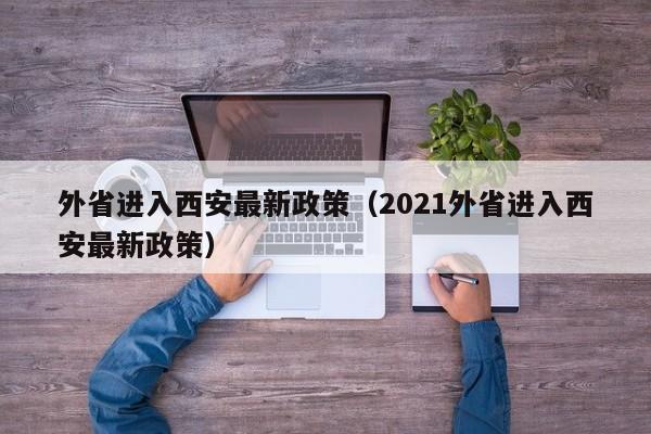 外省进入西安最新政策（2021外省进入西安最新政策）-第1张图片