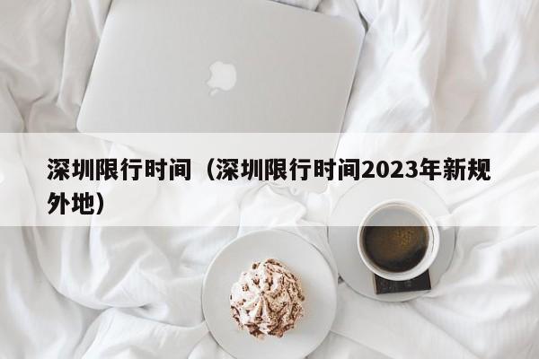 深圳限行时间（深圳限行时间2023年新规外地）-第1张图片