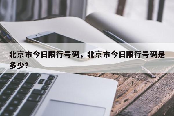 北京市今日限行号码，北京市今日限行号码是多少？-第1张图片