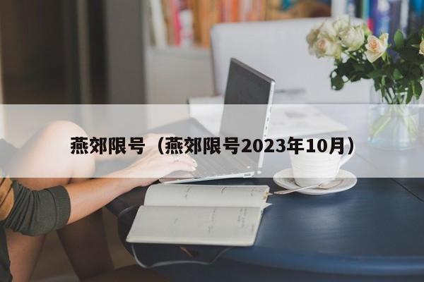 燕郊限号（燕郊限号2023年10月）-第1张图片