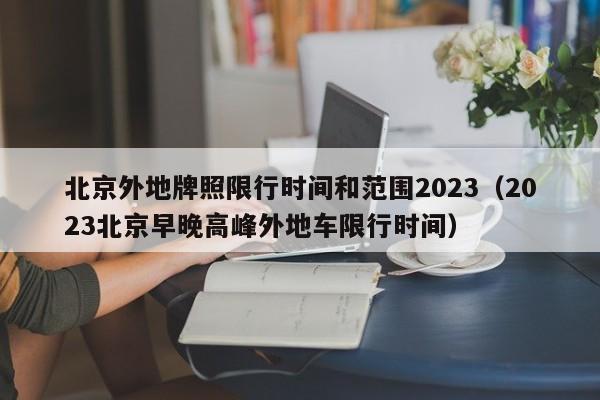 北京外地牌照限行时间和范围2023（2023北京早晚高峰外地车限行时间）-第1张图片